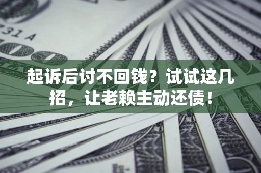 北京起诉后讨不回钱？试试这几招，让老赖主动还债！