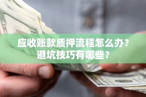 北京应收账款质押流程怎么办？避坑技巧有哪些？