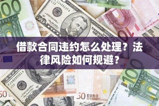 北京借款合同违约怎么处理？法律风险如何规避？