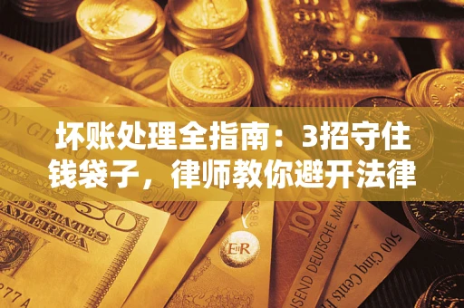 北京坏账处理全指南：3招守住钱袋子，律师教你避开法律雷区