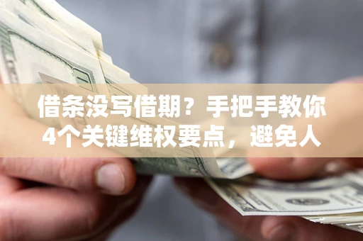 北京借条没写借期？手把手教你4个关键维权要点，避免人财两空