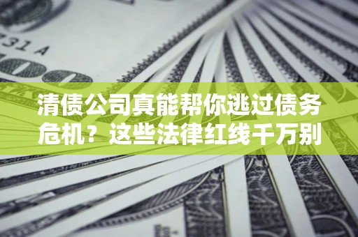 北京清债公司真能帮你逃过债务危机？这些法律红线千万别踩