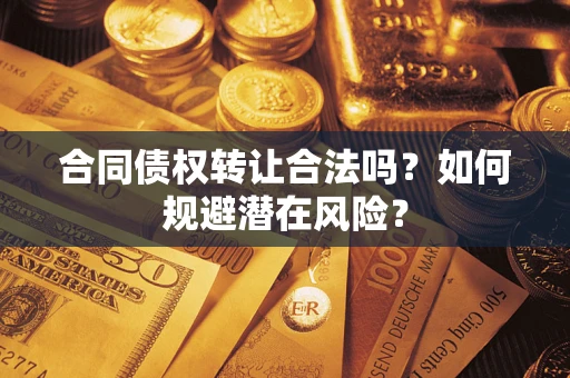 北京合同债权转让合法吗？如何规避潜在风险？