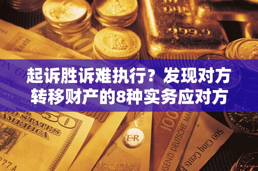 北京起诉胜诉难执行？发现对方转移财产的8种实务应对方案
