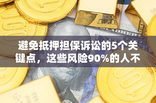 北京避免抵押担保诉讼的5个关键点，这些风险90%的人不知道！