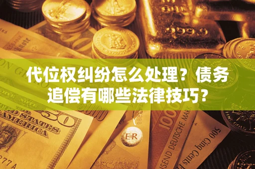 北京代位权纠纷怎么处理？债务追偿有哪些法律技巧？
