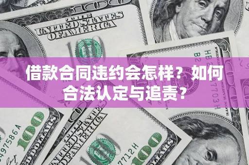 北京借款合同违约会怎样？如何合法认定与追责？