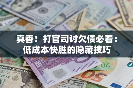 北京真香！打官司讨欠债必看：低成本快胜的隐藏技巧