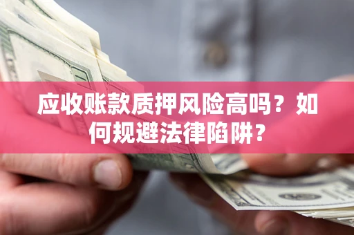 北京应收账款质押风险高吗？如何规避法律陷阱？