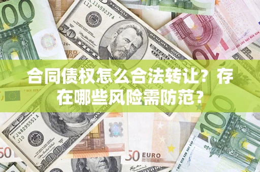北京合同债权怎么合法转让？存在哪些风险需防范？