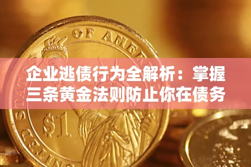 北京企业逃债行为全解析：掌握三条黄金法则防止你在债务乱局中“踩雷”