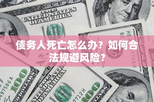 北京债务人死亡怎么办？如何合法规避风险？