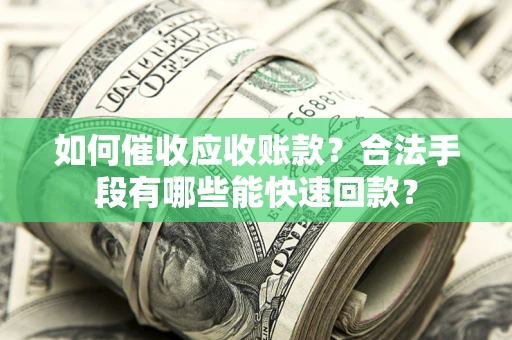 北京如何催收应收账款？合法手段有哪些能快速回款？