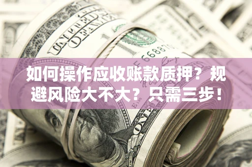北京如何操作应收账款质押？规避风险大不大？只需三步！