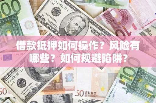 北京借款抵押如何操作？风险有哪些？如何规避陷阱？