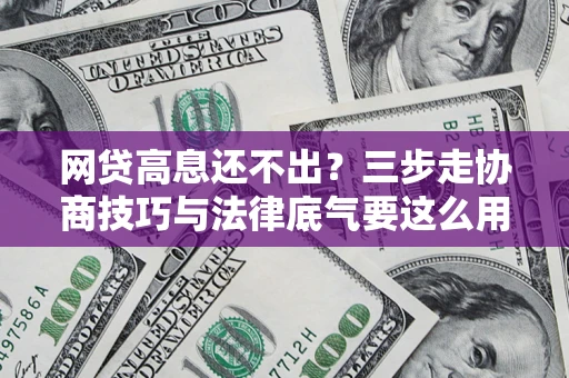 北京网贷高息还不出？三步走协商技巧与法律底气要这么用