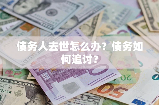 北京债务人去世怎么办？债务如何追讨？