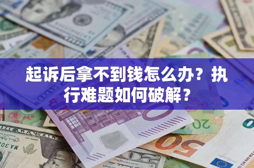 北京起诉后拿不到钱怎么办?执行难题如何破解? 北京起诉后拿不到钱怎么办?执行难题如何破解?