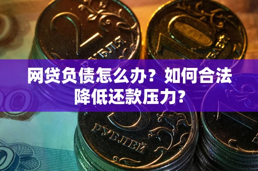 北京网贷负债怎么办？如何合法降低还款压力？