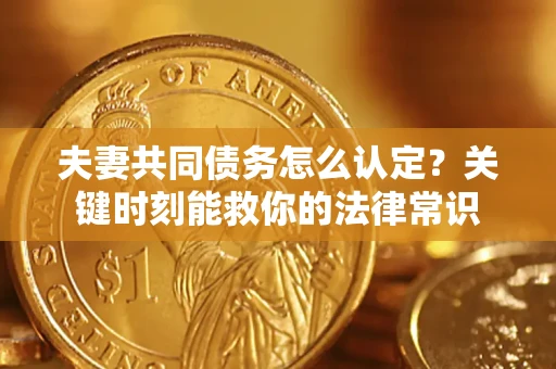 北京夫妻共同债务怎么认定？关键时刻能救你的法律常识