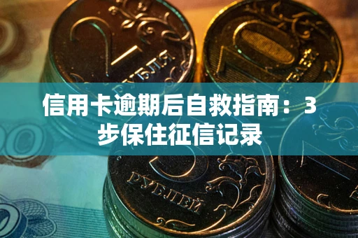 北京信用卡逾期后自救指南：3步保住征信记录