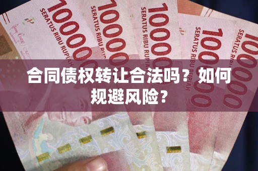 北京合同债权转让合法吗?如何规避风险? 北京合同债权转让合法吗?如何规避风险?