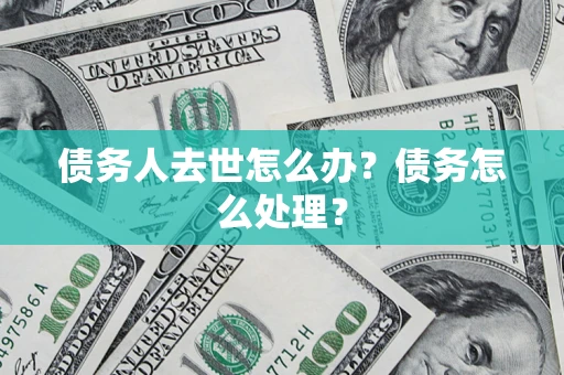 北京债务人去世怎么办？债务怎么处理？