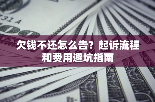 北京欠钱不还怎么告?起诉流程和费用避坑指南 北京欠钱不还怎么告?起诉流程和费用避坑指南