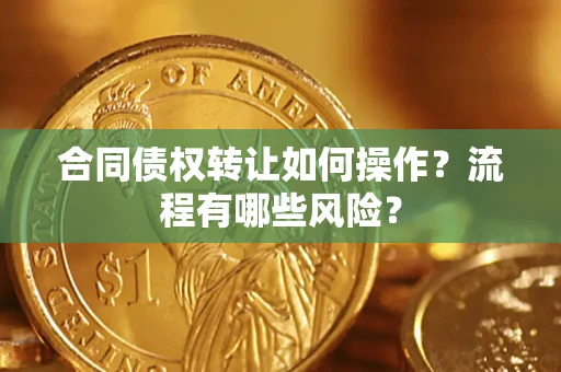 北京合同债权转让如何操作？流程有哪些风险？