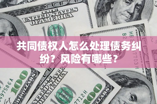 北京共同债权人怎么处理债务纠纷？风险有哪些？
