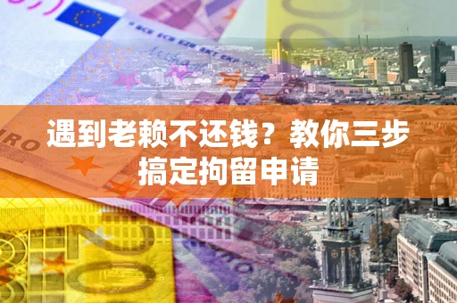 北京遇到老赖不还钱？教你三步搞定拘留申请