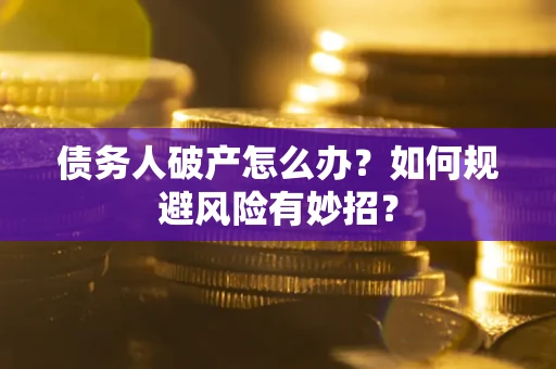 北京债务人破产怎么办？如何规避风险有妙招？