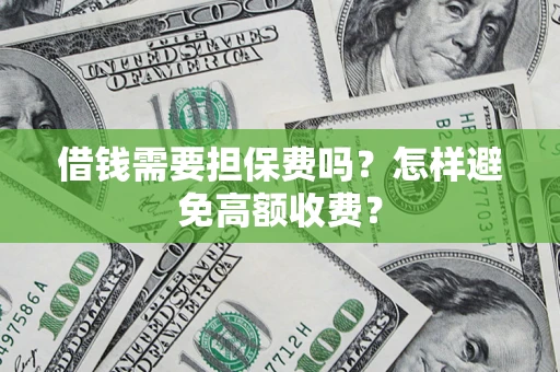 北京借钱需要担保费吗？怎样避免高额收费？