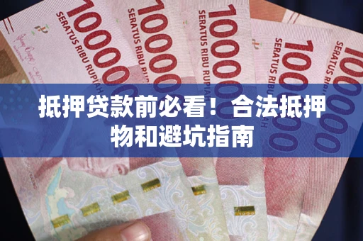 北京抵押贷款前必看！合法抵押物和避坑指南