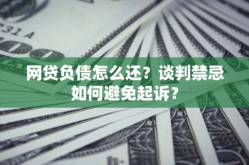 北京网贷负债怎么还？谈判禁忌如何避免起诉？