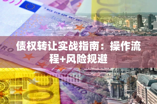 北京债权转让实战指南：操作流程+风险规避