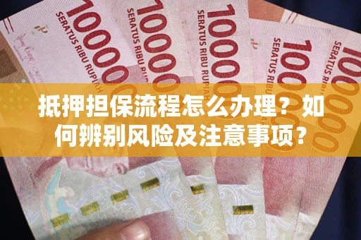 北京抵押担保流程怎么办理？如何辨别风险及注意事项？