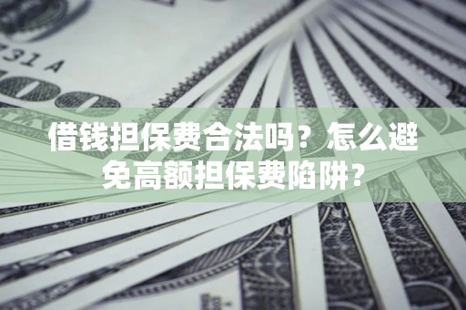 北京借钱担保费合法吗？怎么避免高额担保费陷阱？