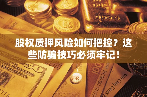 北京股权质押风险如何把控？这些防骗技巧必须牢记！