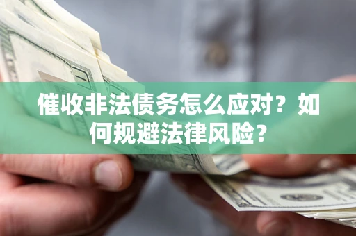 北京催收非法债务怎么应对？如何规避法律风险？