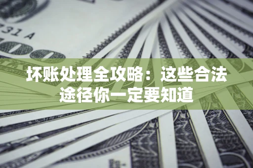 北京坏账处理全攻略：这些合法途径你一定要知道