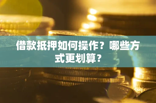 北京借款抵押如何操作？哪些方式更划算？