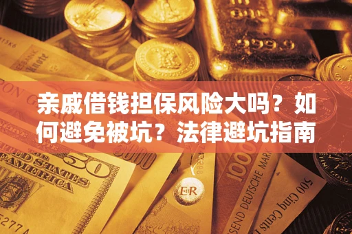 北京亲戚借钱担保风险大吗？如何避免被坑？法律避坑指南