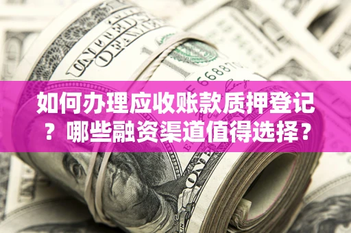 北京如何办理应收账款质押登记？哪些融资渠道值得选择？