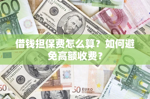 北京借钱担保费怎么算？如何避免高额收费？