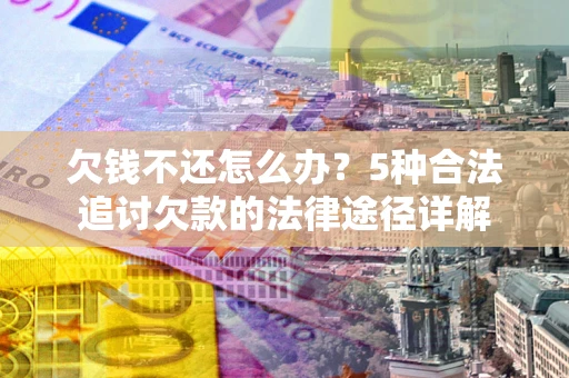 北京欠钱不还怎么办？5种合法追讨欠款的法律途径详解