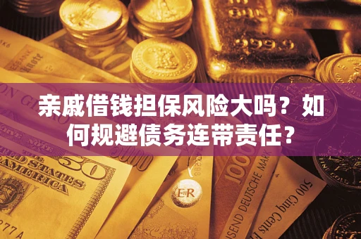 北京亲戚借钱担保风险大吗？如何规避债务连带责任？