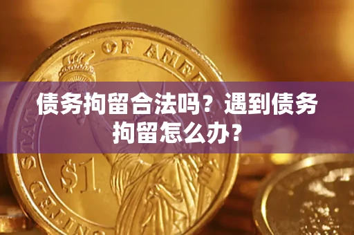 北京债务拘留合法吗？遇到债务拘留怎么办？