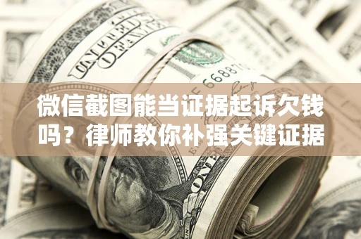 北京微信截图能当证据起诉欠钱吗？律师教你补强关键证据