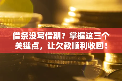 北京借条没写借期？掌握这三个关键点，让欠款顺利收回！